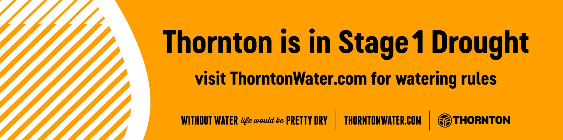 Thornton is in Stage 1 Drought. Visit ThorntonWater.com for watering rules. Without water life would be pretty dry.